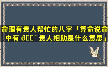 命理有贵人帮忙的八字「算命说命中有 🌴 贵人相助是什么意思」